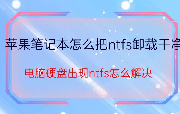 苹果笔记本怎么把ntfs卸载干净 电脑硬盘出现ntfs怎么解决？